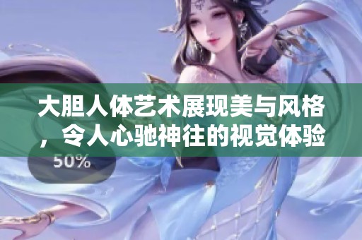 大胆人体艺术展现美与风格，令人心驰神往的视觉体验