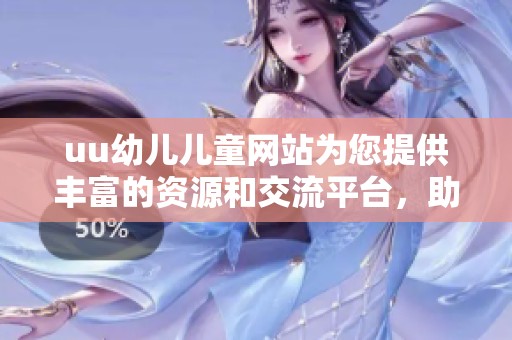 uu幼儿儿童网站为您提供丰富的资源和交流平台，助力孩子们快乐成长