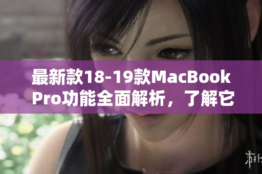 最新款18-19款MacBook Pro功能全面解析，了解它的性能与设计优势