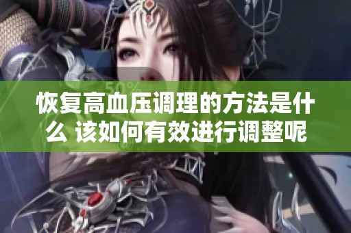 恢复高血压调理的方法是什么 该如何有效进行调整呢