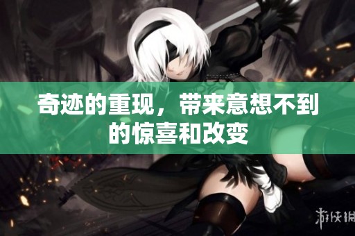 奇迹的重现，带来意想不到的惊喜和改变