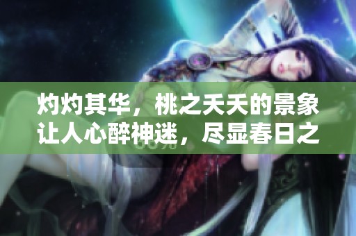 灼灼其华，桃之夭夭的景象让人心醉神迷，尽显春日之美