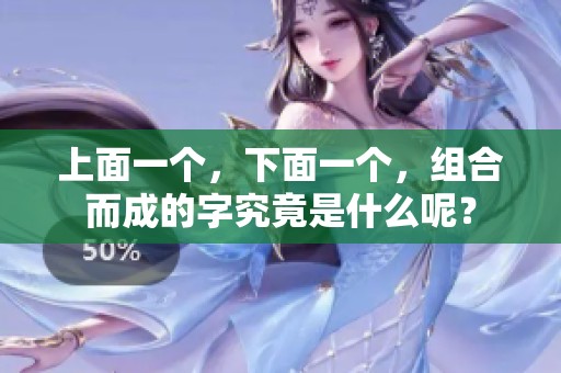 上面一个，下面一个，组合而成的字究竟是什么呢？