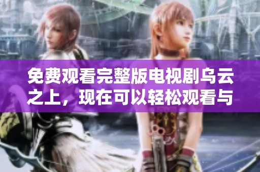 免费观看完整版电视剧乌云之上，现在可以轻松观看与分享。