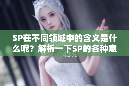 SP在不同领域中的含义是什么呢？解析一下SP的各种意思与用法。