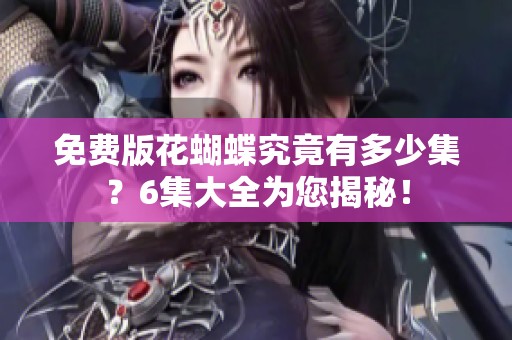 免费版花蝴蝶究竟有多少集？6集大全为您揭秘！