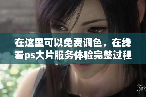 在这里可以免费调色，在线看ps大片服务体验完整过程