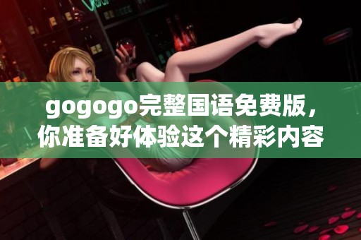gogogo完整国语免费版，你准备好体验这个精彩内容了吗