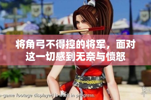 将角弓不得控的将军，面对这一切感到无奈与愤怒