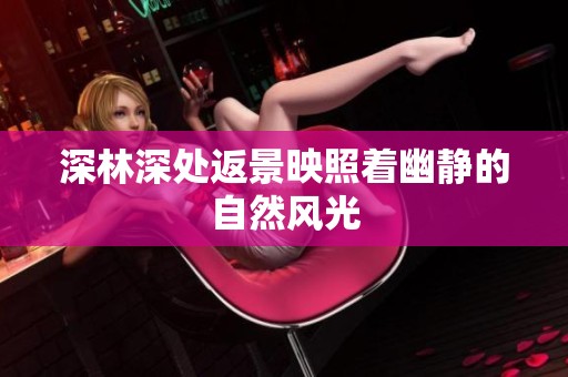 深林深处返景映照着幽静的自然风光
