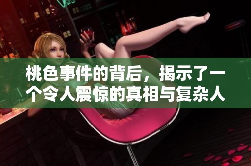 桃色事件的背后，揭示了一个令人震惊的真相与复杂人际关系。