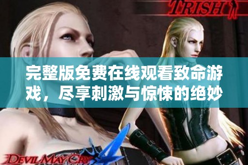 完整版免费在线观看致命游戏，尽享刺激与惊悚的绝妙体验