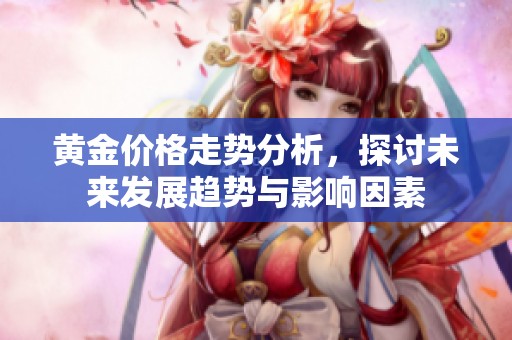 黄金价格走势分析，探讨未来发展趋势与影响因素