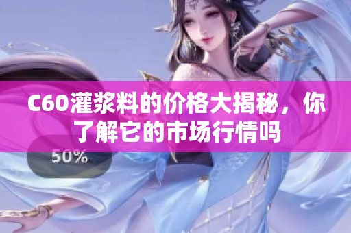 C60灌浆料的价格大揭秘，你了解它的市场行情吗