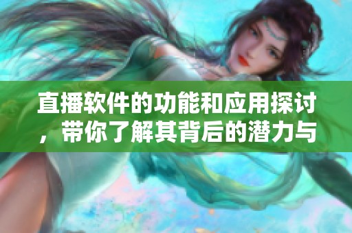 直播软件的功能和应用探讨，带你了解其背后的潜力与挑战