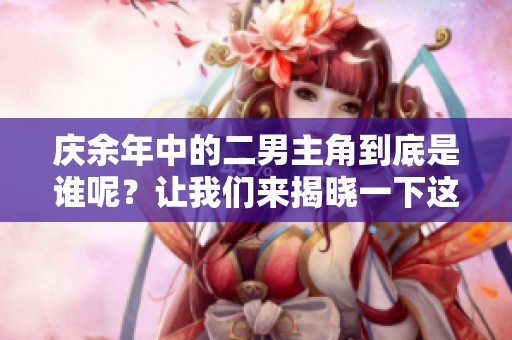 庆余年中的二男主角到底是谁呢？让我们来揭晓一下这个谜底。