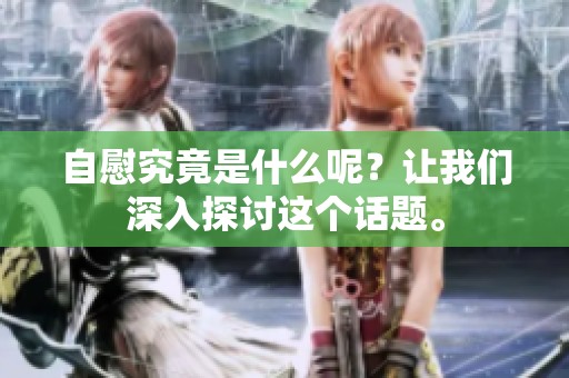 自慰究竟是什么呢？让我们深入探讨这个话题。