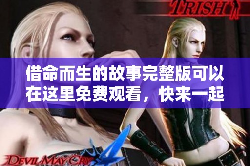 借命而生的故事完整版可以在这里免费观看，快来一起体验吧