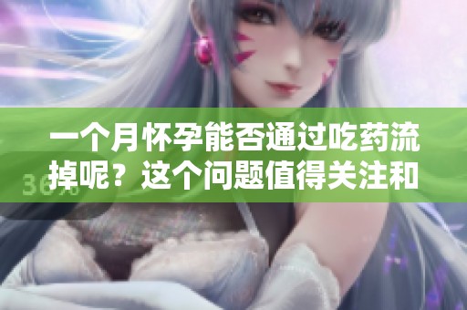 一个月怀孕能否通过吃药流掉呢？这个问题值得关注和思考。