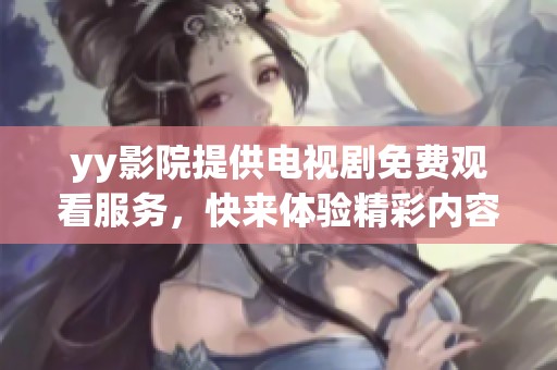 yy影院提供电视剧免费观看服务，快来体验精彩内容吧！