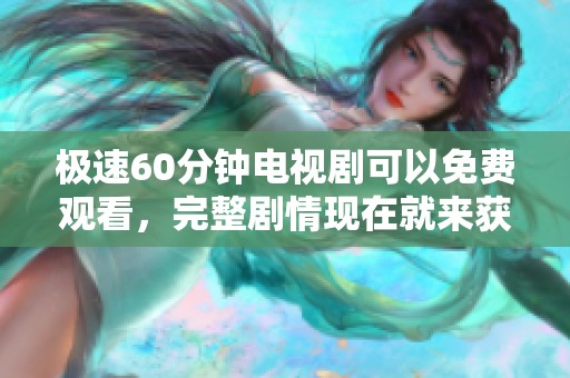 极速60分钟电视剧可以免费观看，完整剧情现在就来获取吧