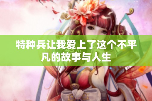 特种兵让我爱上了这个不平凡的故事与人生