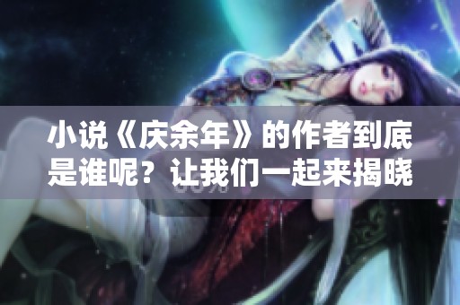 小说《庆余年》的作者到底是谁呢？让我们一起来揭晓这个谜底吧！