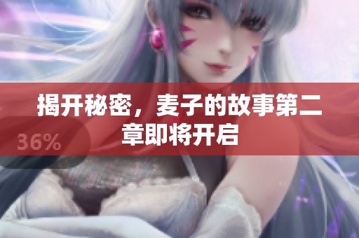 揭开秘密，麦子的故事第二章即将开启