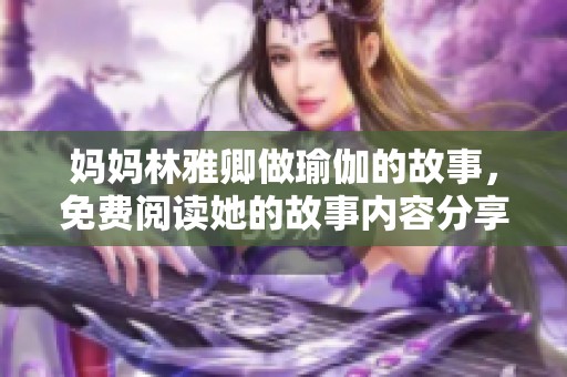 妈妈林雅卿做瑜伽的故事，免费阅读她的故事内容分享