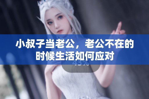 小叔子当老公，老公不在的时候生活如何应对