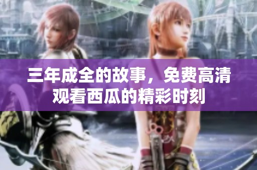 三年成全的故事，免费高清观看西瓜的精彩时刻