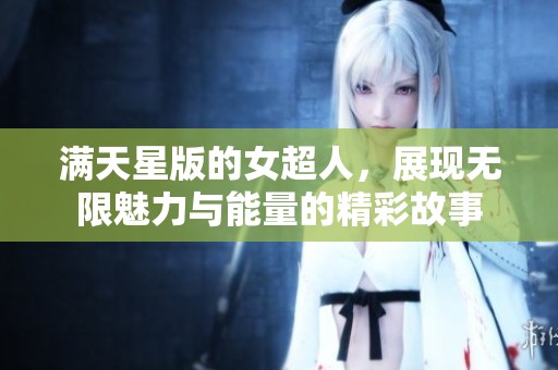 满天星版的女超人，展现无限魅力与能量的精彩故事