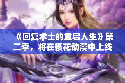 《回复术士的重启人生》第二季，将在樱花动漫中上线，敬请期待！