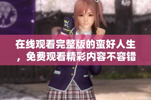 在线观看完整版的蛮好人生，免费观看精彩内容不容错过