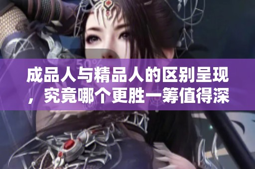 成品人与精品人的区别呈现，究竟哪个更胜一筹值得深思