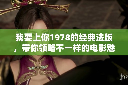 我要上你1978的经典法版，带你领略不一样的电影魅力
