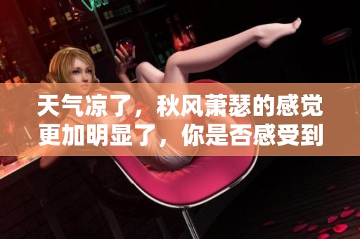 天气凉了，秋风萧瑟的感觉更加明显了，你是否感受到这份变化了呢