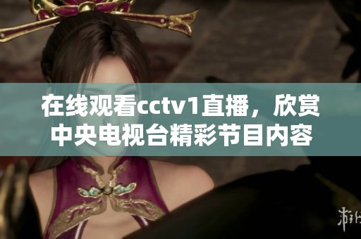 在线观看cctv1直播，欣赏中央电视台精彩节目内容