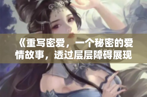《重写密爱，一个秘密的爱情故事，透过层层障碍展现真情》