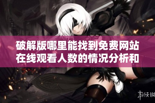 破解版哪里能找到免费网站在线观看人数的情况分析和说明