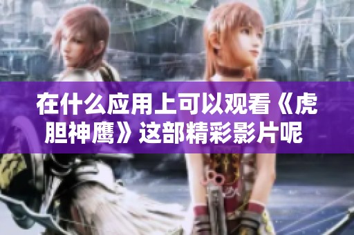 在什么应用上可以观看《虎胆神鹰》这部精彩影片呢 你知道吗