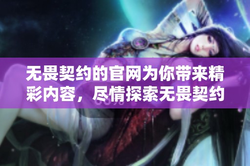 无畏契约的官网为你带来精彩内容，尽情探索无畏契约的世界！