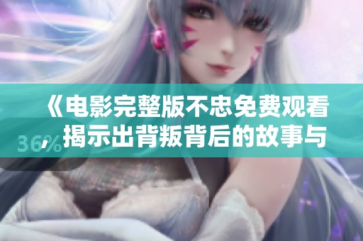 《电影完整版不忠免费观看，揭示出背叛背后的故事与情感》