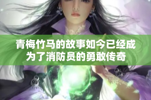 青梅竹马的故事如今已经成为了消防员的勇敢传奇