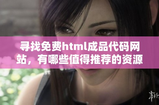 寻找免费html成品代码网站，有哪些值得推荐的资源和平台呢