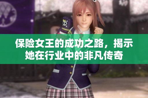 保险女王的成功之路，揭示她在行业中的非凡传奇