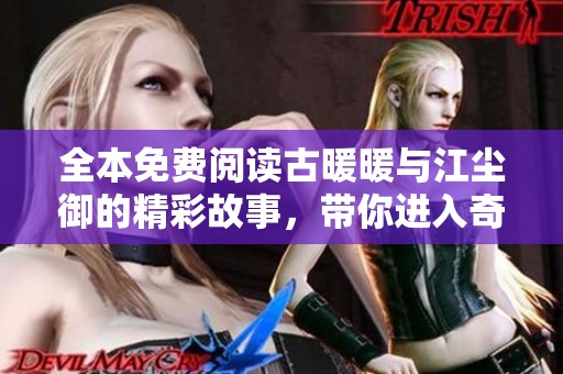 全本免费阅读古暖暖与江尘御的精彩故事，带你进入奇幻世界
