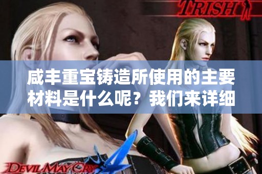 咸丰重宝铸造所使用的主要材料是什么呢？我们来详细了解一下这个问题。