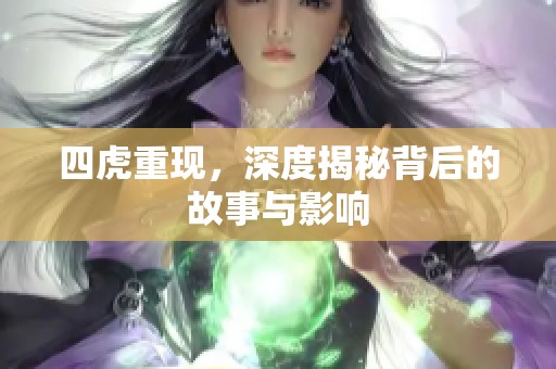 四虎重现，深度揭秘背后的故事与影响