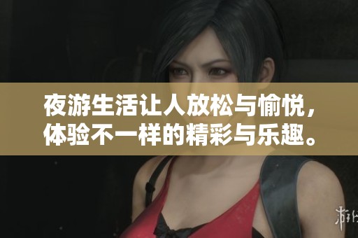 夜游生活让人放松与愉悦，体验不一样的精彩与乐趣。